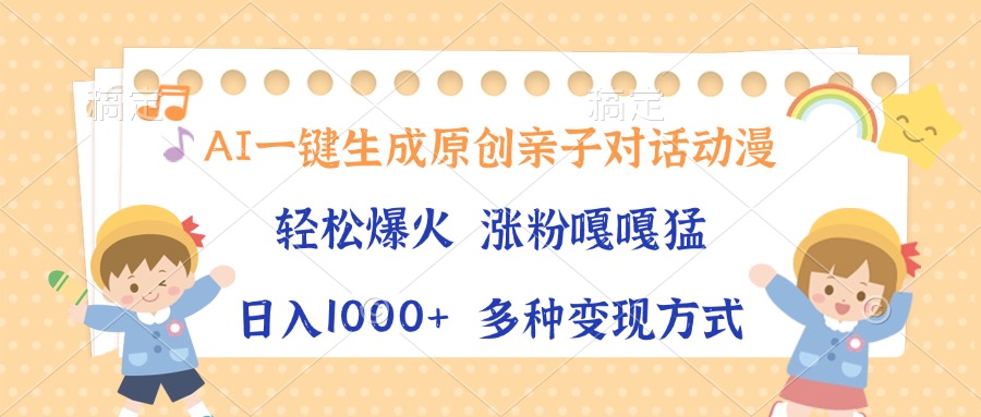 AI一键生成原创亲子对话动漫，单条视频播放破千万 ，日入1000+，多种变现方式即刻搞钱-网创项目资源站-副业项目-创业项目-搞钱项目即刻搞钱