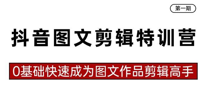 抖音图文剪辑特训营第一期，0基础快速成为图文作品剪辑高手（23节课）即刻搞钱-网创项目资源站-副业项目-创业项目-搞钱项目即刻搞钱