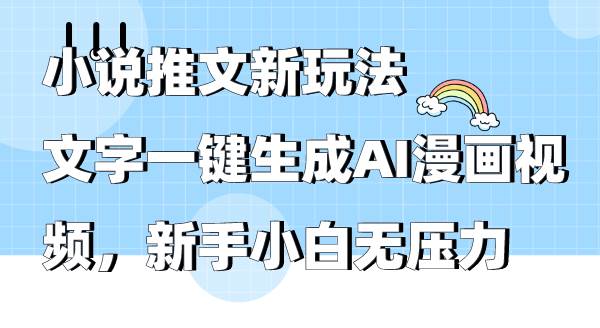 小说推文新玩法，文字一键生成AI漫画视频，新手小白无压力即刻搞钱-网创项目资源站-副业项目-创业项目-搞钱项目即刻搞钱