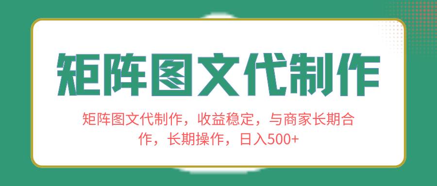 矩阵图文代制作，收益稳定，与商家长期合作，长期操作，日入500+即刻搞钱-网创项目资源站-副业项目-创业项目-搞钱项目即刻搞钱