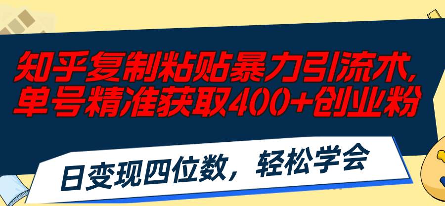 知乎复制粘贴暴力引流术，单号精准获取400+创业粉，日变现四位数，轻松…即刻搞钱-网创项目资源站-副业项目-创业项目-搞钱项目即刻搞钱