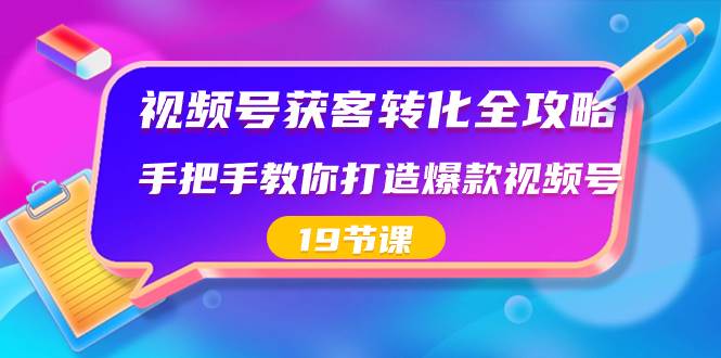 视频号-获客转化全攻略，手把手教你打造爆款视频号（19节课）即刻搞钱-网创项目资源站-副业项目-创业项目-搞钱项目即刻搞钱