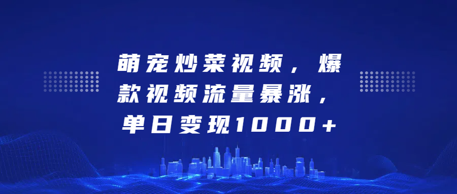 萌宠炒菜视频，爆款视频流量暴涨，单日变现1000+即刻搞钱-网创项目资源站-副业项目-创业项目-搞钱项目即刻搞钱