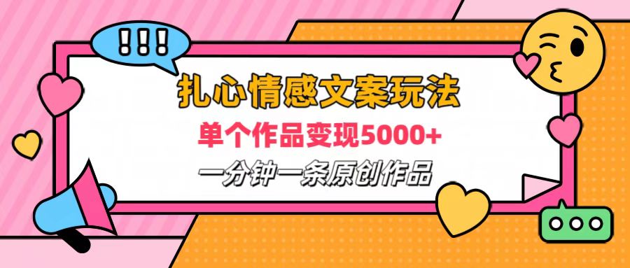 扎心情感文案玩法，单个作品变现6000+，一分钟一条原创作品，流量爆炸即刻搞钱-网创项目资源站-副业项目-创业项目-搞钱项目即刻搞钱