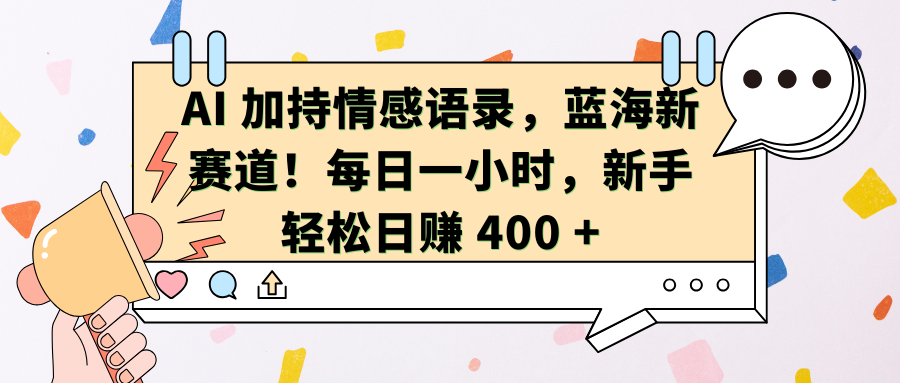AI加持情感语录，蓝海新赛道！每日一小时，新手轻松日赚 400 +即刻搞钱-网创项目资源站-副业项目-创业项目-搞钱项目即刻搞钱