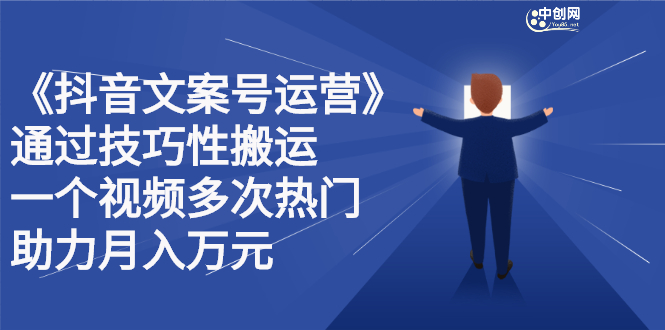 抖音文案号运营课程：技巧性搬运，一个视频多次热门，逐步变现即刻搞钱-网创项目资源站-副业项目-创业项目-搞钱项目即刻搞钱