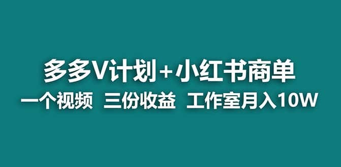 【蓝海项目】多多v计划+小红书商单 一个视频三份收益 工作室月入10w打法即刻搞钱-网创项目资源站-副业项目-创业项目-搞钱项目即刻搞钱