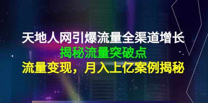 天地人网引爆流量全渠道增长：揭秘流量突然破点，流量变现即刻搞钱-网创项目资源站-副业项目-创业项目-搞钱项目即刻搞钱