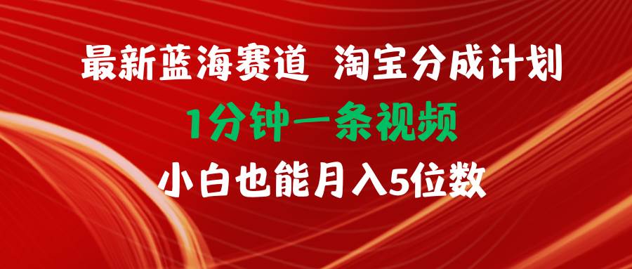 最新蓝海项目淘宝分成计划1分钟1条视频小白也能月入五位数即刻搞钱-网创项目资源站-副业项目-创业项目-搞钱项目即刻搞钱