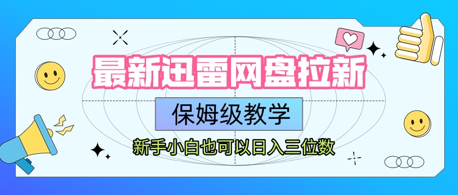最新迅雷网盘拉新，保姆级教学，新手小白也可以日入三位数即刻搞钱-网创项目资源站-副业项目-创业项目-搞钱项目即刻搞钱