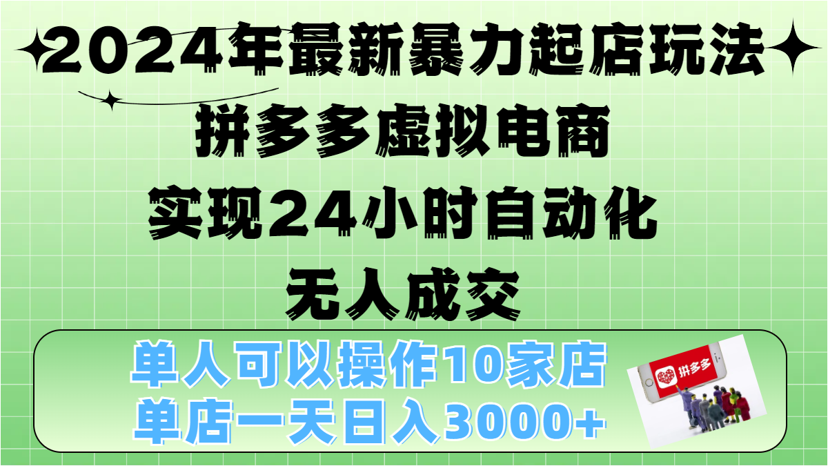 2024年最新暴力起店玩法，拼多多虚拟电商，实现24小时自动化无人成交，单人可以操作10家店，单店日入3000+即刻搞钱-网创项目资源站-副业项目-创业项目-搞钱项目即刻搞钱