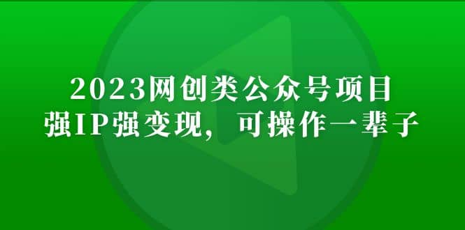 2023网创类公众号项目,强IP强变现,可操作一辈子即刻搞钱-网创项目资源站-副业项目-创业项目-搞钱项目即刻搞钱