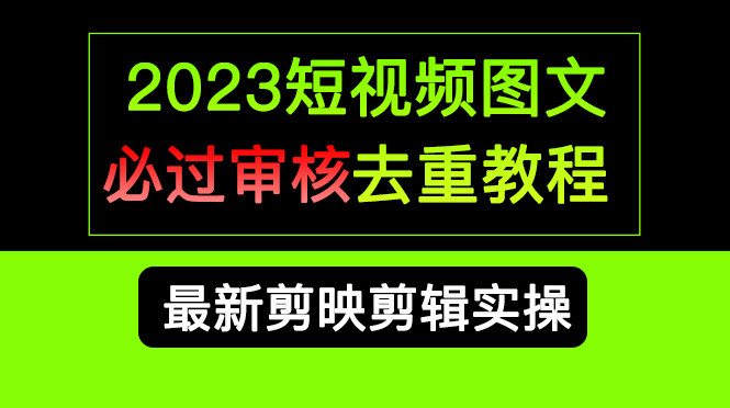 2023短视频和图文必过审核去重教程，剪映剪辑去重方法汇总实操，搬运必学即刻搞钱-网创项目资源站-副业项目-创业项目-搞钱项目即刻搞钱