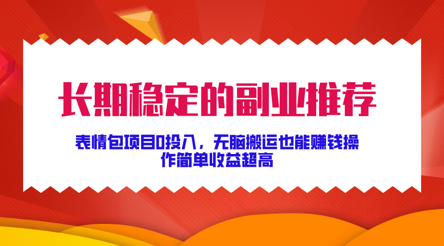 长期稳定的副业推荐！表情包项目0投入，无脑搬运也能赚钱，操作简单收益超高即刻搞钱-网创项目资源站-副业项目-创业项目-搞钱项目即刻搞钱
