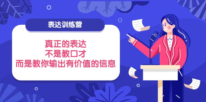 表达训练营：真正的表达，不是教口才，而是教你输出有价值的信息！即刻搞钱-网创项目资源站-副业项目-创业项目-搞钱项目即刻搞钱