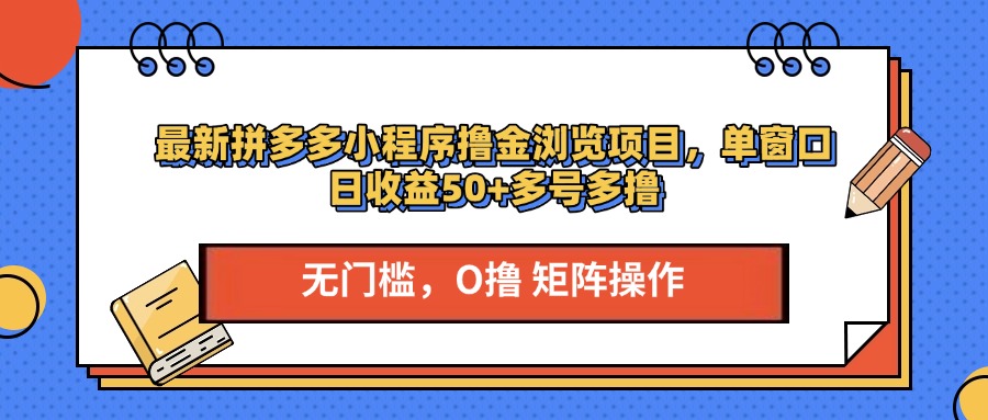 最新拼多多小程序撸金浏览项目，单窗口日收益50+多号多撸即刻搞钱-网创项目资源站-副业项目-创业项目-搞钱项目即刻搞钱