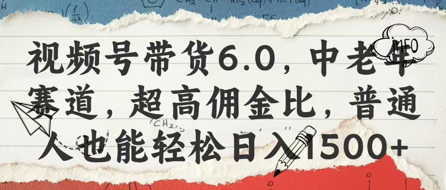 视频号带货6.0，中老年赛道，超高佣金比，普通人也能轻松日入1500+即刻搞钱-网创项目资源站-副业项目-创业项目-搞钱项目即刻搞钱