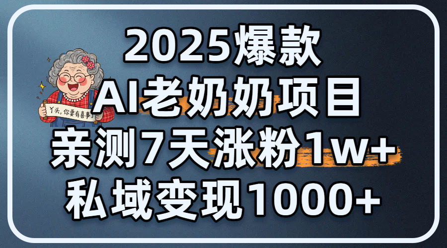2025爆款 AI 老奶奶项目：亲测 7 天涨粉 1W+，私域变现 1000+即刻搞钱-网创项目资源站-副业项目-创业项目-搞钱项目即刻搞钱