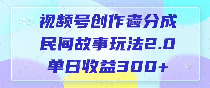 视频号创作者分成，民间故事玩法2.0，单日收益300+即刻搞钱-网创项目资源站-副业项目-创业项目-搞钱项目即刻搞钱