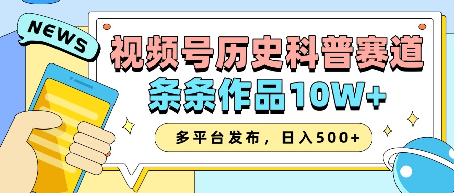 2025视频号历史科普赛道，AI一键生成，条条作品10W+，多平台发布，收益翻倍即刻搞钱-网创项目资源站-副业项目-创业项目-搞钱项目即刻搞钱