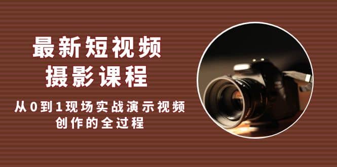最新短视频·摄影课程，从0到1现场实战演示视频创作的全过程即刻搞钱-网创项目资源站-副业项目-创业项目-搞钱项目即刻搞钱