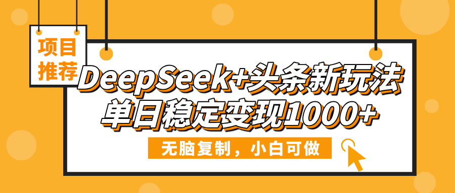 DeepSeek+头条新玩法，无脑复制，小白可做，单日稳定变现1000+即刻搞钱-网创项目资源站-副业项目-创业项目-搞钱项目即刻搞钱
