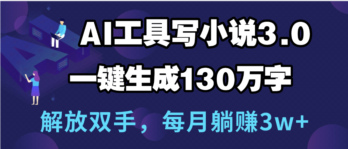 用AI工具写小说3.0，一键生成130万字，解放双手，每月躺赚3w+即刻搞钱-网创项目资源站-副业项目-创业项目-搞钱项目即刻搞钱
