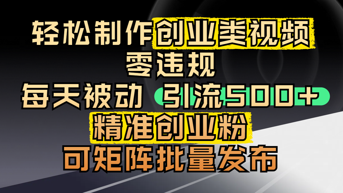 轻松制作创业类视频，零违规，每天被动引流 500 + 精准创业粉，可矩阵批量发布即刻搞钱-网创项目资源站-副业项目-创业项目-搞钱项目即刻搞钱