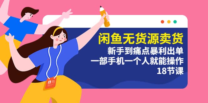 闲鱼无货源卖货：新手到痛点暴利出单，一部手机一个人就能操作（18节课）即刻搞钱-网创项目资源站-副业项目-创业项目-搞钱项目即刻搞钱