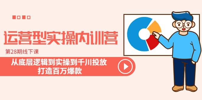 运营型实操内训营-第28期线下课 从底层逻辑到实操到千川投放 打造百万爆款即刻搞钱-网创项目资源站-副业项目-创业项目-搞钱项目即刻搞钱
