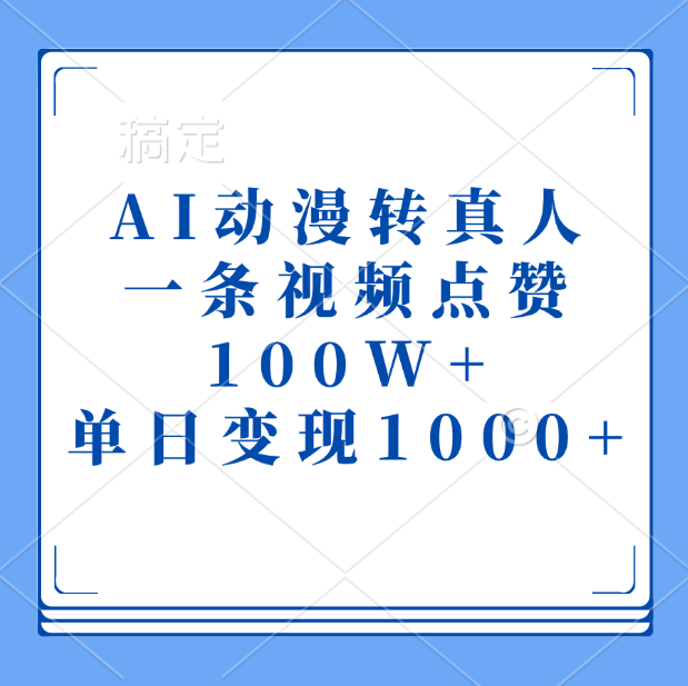 AI动漫转真人，一条视频点赞100W+，单日变现1000+即刻搞钱-网创项目资源站-副业项目-创业项目-搞钱项目即刻搞钱