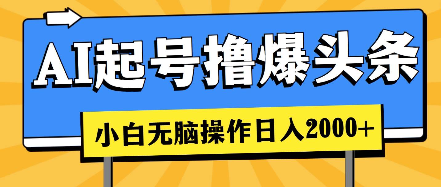 AI起号撸爆头条，小白也能操作，日入2000+即刻搞钱-网创项目资源站-副业项目-创业项目-搞钱项目即刻搞钱