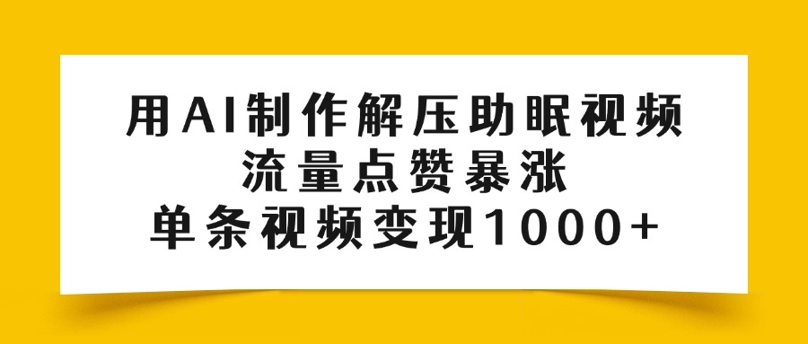 用AI制作解压助眠视频，流量点赞暴涨，单条视频变现1000+即刻搞钱-网创项目资源站-副业项目-创业项目-搞钱项目即刻搞钱