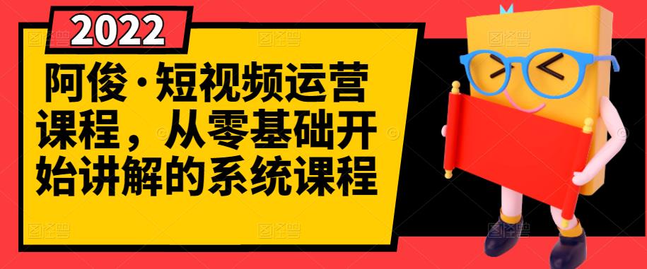 阿俊·短视频运营课程，从零基础开始讲解的系统课程即刻搞钱-网创项目资源站-副业项目-创业项目-搞钱项目即刻搞钱