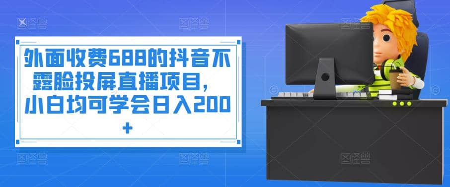 外面收费688的抖音不露脸投屏直播项目，小白均可学会日入200+即刻搞钱-网创项目资源站-副业项目-创业项目-搞钱项目即刻搞钱