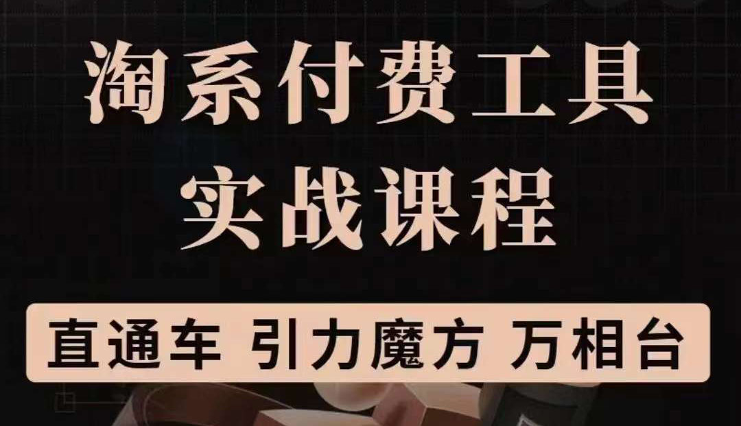 淘系付费工具实战课程【直通车、引力魔方】战略优化，实操演练（价值1299）即刻搞钱-网创项目资源站-副业项目-创业项目-搞钱项目即刻搞钱