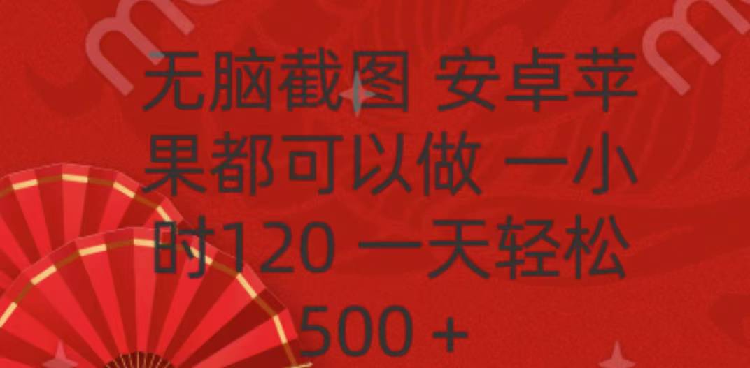 无脑截图，安卓苹果都可以做，一小时120，一天轻松500+即刻搞钱-网创项目资源站-副业项目-创业项目-搞钱项目即刻搞钱