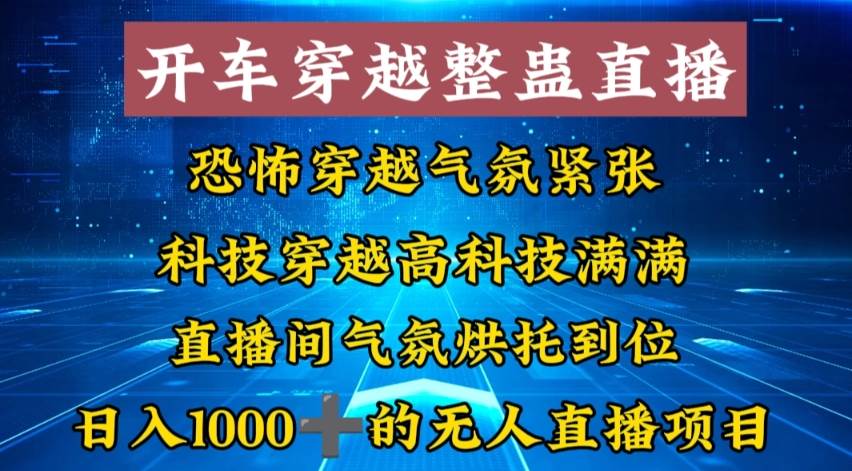 外面收费998的开车穿越无人直播玩法简单好入手纯纯就是捡米即刻搞钱-网创项目资源站-副业项目-创业项目-搞钱项目即刻搞钱