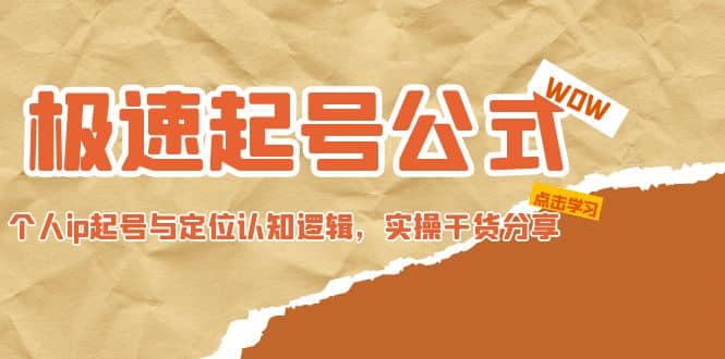 极速起号公式，个人ip起号与定位认知逻辑，实操干货分享即刻搞钱-网创项目资源站-副业项目-创业项目-搞钱项目即刻搞钱
