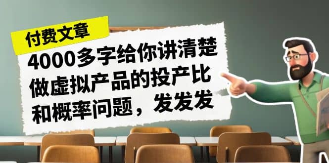 某付款文章《4000多字给你讲清楚做虚拟产品的投产比和概率问题，发发发》即刻搞钱-网创项目资源站-副业项目-创业项目-搞钱项目即刻搞钱