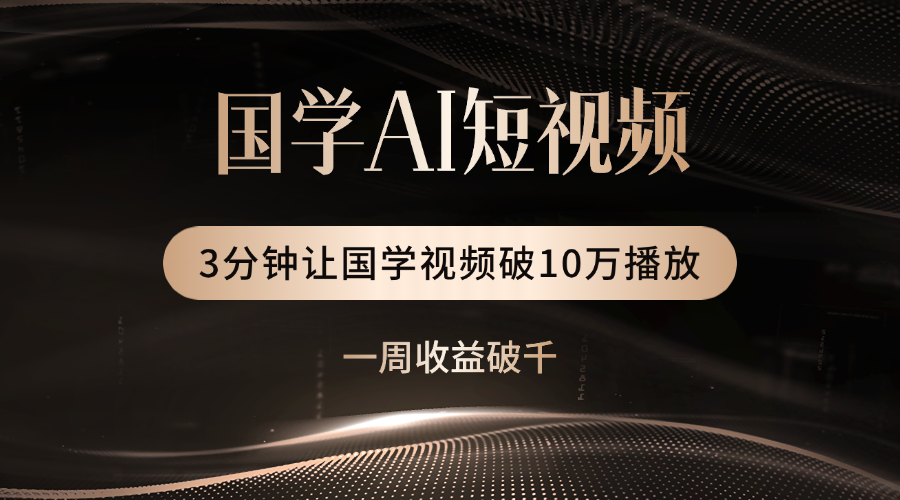 国学遇上AI！3分钟让国学视频破10万播放即刻搞钱-网创项目资源站-副业项目-创业项目-搞钱项目即刻搞钱