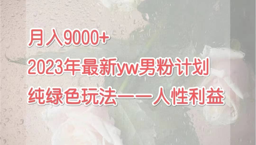 月入9000+2023年9月最新yw男粉计划绿色玩法——人性之利益即刻搞钱-网创项目资源站-副业项目-创业项目-搞钱项目即刻搞钱
