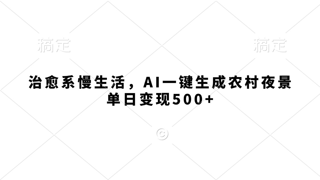 治愈系慢生活，AI一键生成农村夜景，单日变现500+即刻搞钱-网创项目资源站-副业项目-创业项目-搞钱项目即刻搞钱