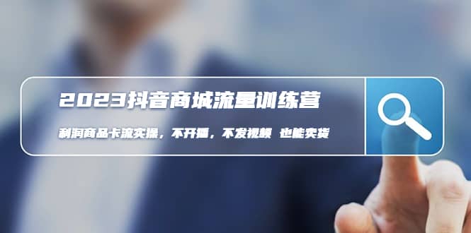 2023抖音商城流量班：利润商品卡流实操，不开播-不发视频-也能卖货(无水印)即刻搞钱-网创项目资源站-副业项目-创业项目-搞钱项目即刻搞钱