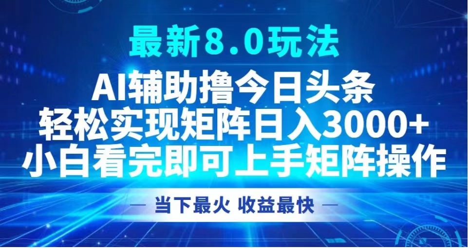 最新8.0玩法 AI辅助撸今日头条轻松实现矩阵日入3000+小白看完即可上手矩阵操作当下最火 收益最快即刻搞钱-网创项目资源站-副业项目-创业项目-搞钱项目即刻搞钱