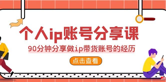 2023个人ip账号分享课，90分钟分享做ip带货账号的经历即刻搞钱-网创项目资源站-副业项目-创业项目-搞钱项目即刻搞钱
