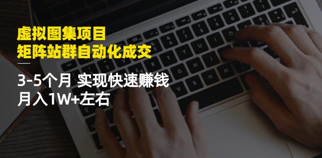 虚拟图集项目：矩阵站群自动化成交，3-5个月实现快速赚钱月入1W+左右即刻搞钱-网创项目资源站-副业项目-创业项目-搞钱项目即刻搞钱