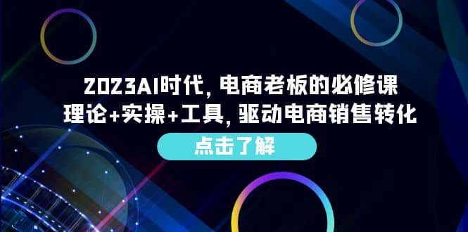 2023AI·时代，电商老板的必修课，理论+实操+工具，驱动电商销售转化即刻搞钱-网创项目资源站-副业项目-创业项目-搞钱项目即刻搞钱