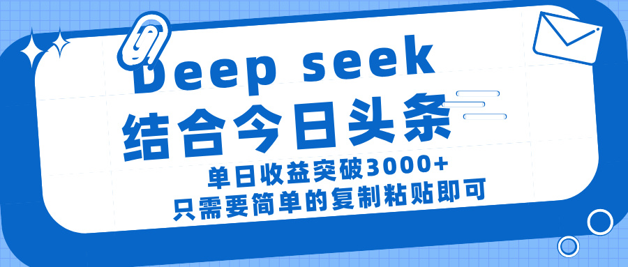 deep seek 结 合今日 头 条， 单 日收 益突破 3000+ ， 只需要 简单 的复制粘贴 即可即刻搞钱-网创项目资源站-副业项目-创业项目-搞钱项目即刻搞钱