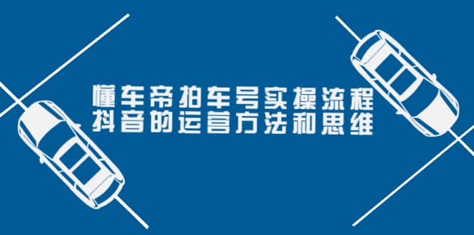 懂车帝拍车号实操流程：抖音的运营方法和思维（价值699元）即刻搞钱-网创项目资源站-副业项目-创业项目-搞钱项目即刻搞钱